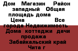 Дом . Магазин. › Район ­ западный › Общая площадь дома ­ 134 › Цена ­ 5 000 000 - Все города Недвижимость » Дома, коттеджи, дачи продажа   . Забайкальский край,Чита г.